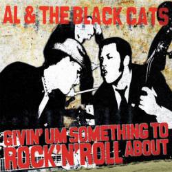 Al And The Black Cats : Givin' Um Something to Rock'n'Roll About